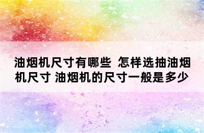 油烟机尺寸有哪些  怎样选抽油烟机尺寸 油烟机的尺寸一般是多少